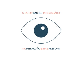 SEJA UM SAC 2.0 INTERESSADO
NA INTERAÇÃO E NAS PESSOAS
 