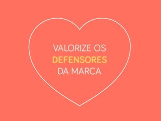 VALORIZE OS
DEFENSORES
DA MARCA
 