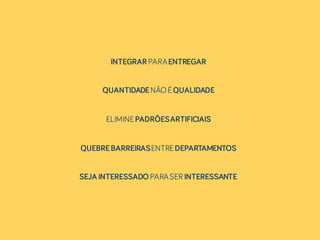 INTEGRAR PARAENTREGAR
QUANTIDADENÃOÉQUALIDADE
ELIMINEPADRÕESARTIFICIAIS
QUEBREBARREIRASENTREDEPARTAMENTOS
SEJA INTERESSADO PARASER INTERESSANTE
 