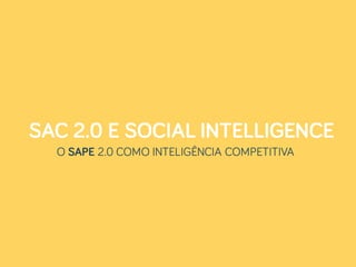 SAC 2.0 E SOCIAL INTELLIGENCE
O SAPE 2.0 COMO INTELIGÊNCIA COMPETITIVA
 