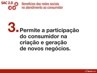 Benefícios das redes sociais
    no atendimento ao consumidor




3. Permite a participação
   do consumidor na
    criação e geração
    de novos negócios.
 