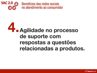Benefícios das redes sociais
    no atendimento ao consumidor




4. Agilidade no processo
   de suporte com
    respostas a questões
    relacionadas a produtos.
 