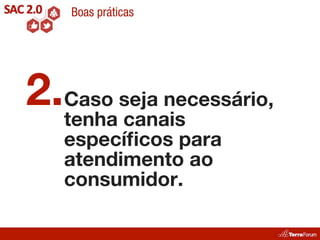 Boas práticas




2.Caso seja necessário,
  tenha canais
   especíﬁcos para
   atendimento ao
   consumidor.
 