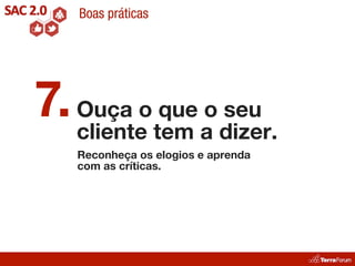 Boas práticas




7. Ouça otem ao dizer.
   cliente
           que seu
   Reconheça os elogios e aprenda
   com as críticas.
 