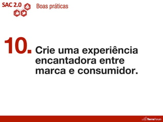 Boas práticas




10. Crie uma experiência
    encantadora entre
     marca e consumidor.
 
