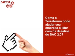 Como a
Terraforum pode
ajudar sua
empresa a lidar
com os desaﬁos
do SAC 2.0?
 