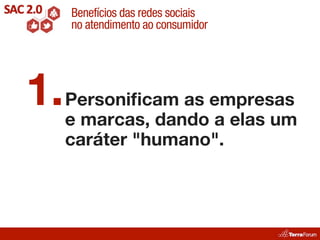 Benefícios das redes sociais
    no atendimento ao consumidor




1. Personiﬁcam as empresas
   e marcas, dando a elas um
    caráter "humano".
 