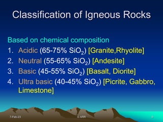 8
Classification of Igneous Rocks
Based on chemical composition
1. Acidic (65-75% SiO2) [Granite,Rhyolite]
2. Neutral (55-...