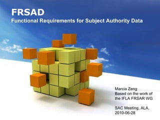 FRSAD Functional Requirements for Subject Authority Data   Marcia Zeng Based on the work of the IFLA FRSAR WG SAC Meeting, ALA, 2010-06-28  