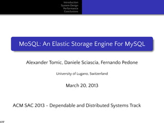 Introduction
System Design
Performance
Conclusions
MoSQL: An Elastic Storage Engine For MySQL
Alexander Tomic, Daniele Sciascia, Fernando Pedone
University of Lugano, Switzerland
March 20, 2013
ACM SAC 2013 - Dependable and Distributed Systems Track
1/17
 