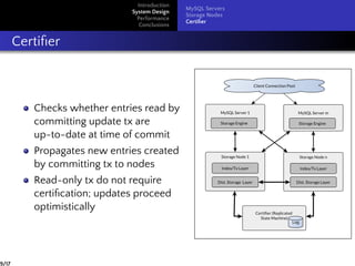 Introduction
System Design
Performance
Conclusions
MySQL Servers
Storage Nodes
Certiﬁer
Certiﬁer
Checks whether entries read by
committing update tx are
up-to-date at time of commit
Propagates new entries created
by committing tx to nodes
Read-only tx do not require
certiﬁcation; updates proceed
optimistically
9/17
 