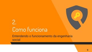 2.
Como funciona
Entendendo o funcionamento da engenharia
social
9
 