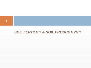 SOIL FERTILITY & SOIL PRODUCTIVITY
1
 