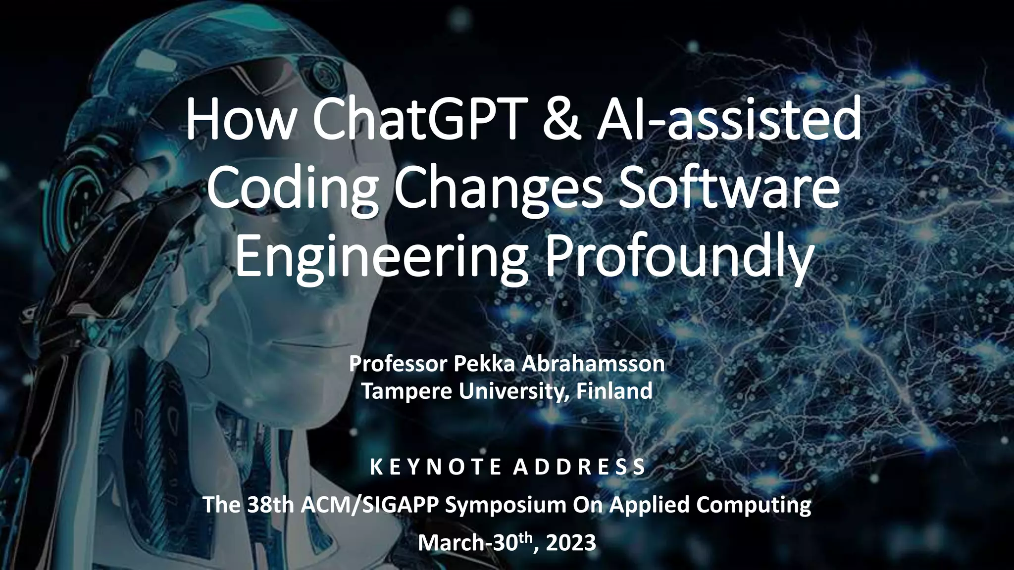 How ChatGPT & AI-assisted Coding Changes Software Engineering Profoundly Professor Pekka Abrahamsson Tampere University, Finland K E Y N O T E A D D R E S S The 38th ACM/SIGAPP Symposium On Applied Computing March-30th, 2023 