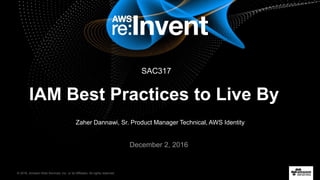 © 2016, Amazon Web Services, Inc. or its Affiliates. All rights reserved.
Zaher Dannawi, Sr. Product Manager Technical, AWS Identity
December 2, 2016
IAM Best Practices to Live By
SAC317
 