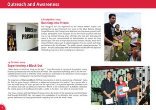 Outreach and Awareness


                                                            6 September 2009
                                                            Running into Prison
                                                            This inaugural fun run organised by the Yellow Ribbon Project saw
                                                            participants run past historical sites such as the Johor Battery, Changi
                                                            Chapel Museum, Old Changi Prison Wall and into the prison ground itself!
                                                            Curious participants were intrigued to see the mock-up prison cell that
                                                            was set up. Hanniel Choong, an ex-offender who took part and outpaced
                                                            many in the race, demonstrated his determination to outrun his drug
                                                            abusing past. This was an inspiration to many inmates. On site, there were
                                                            amusements to enjoy such as street magicians, free ice-cream and stage
                                                            performances by ex-offenders. The public gained a new perspective “in
                                                            prison”. We also participated with an information booth with the objective
                                                            of building awareness and recruiting new volunteers.




                  29 October 2009
                  Experiencing a Black Out
                  “When there is a black out, bring out the light.” This is the motto of a group of do-gooders, mainly
                  business professionals who are the best of friends. The organisers teamed up with us for the one-
                  night BLACKOUT event at Mt Emily; funds raised were channeled to the Education Fund to support
                  ex-offenders' reintegration into society through education.

                  The organizers of Blackout@Emily felt that incarceration is akin to experiencing a ‘blackout’. Can a
                  life that has gone through a blackout re-adjust and reintegrate into society? Can a person who is
                  here but really away for years get back on the right track? Can a person regain his conﬁdence and
                  self-esteem and walk out of his own darkness? Where is the real blackout? BLACKOUT celebrates
                  the simple gesture of reaching out to light a candle in the dark - just when it is needed most.

                  Tery Chua, a trainer with Right Impact Training, who is the leader of the organising committee hopes
                  that through BLACKOUT they can support the assimilation of ex-offenders into society, and bring
                  greater awareness to young professionals regarding SACA and the work it does.


AR 0
       9/
         1
         0
             SA




 16
             CA
 