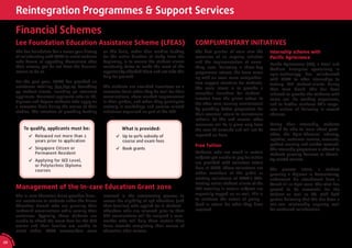 Reintegration Programmes & Support Services
                  Financial Schemes
                  Lee Foundation Education Assistance Scheme (LFEAS)                                              COMPLIMENTARY INITIATIVES
                  The Lee Foundation has a seven year history      on this basis, rather than conﬁrm funding      The ﬁrst quarter of 2010 saw the         Internship scheme with
                  of collaborating with SACA to assist students    for the entire duration of study from the      extension of an ongoing initiative       Paciﬁc Agriscience
                  who dream of upgrading themselves after          beginning, is to ensure the student-clients    and the implementation of some-
                                                                                                                                                           Paciﬁc Agriscience (PA), a Small and
                  their release, yet do not have the ﬁnancial      constantly strive to make the most of the      thing new. Following a three-day         Medium Enterprise specialising in
                  means to do so.                                  opportunity afforded them and not take this    programme retreat, the team came         agro-technology has collaborated
                                                                   help for granted.                              up with an even more comprehen-          with SACA to offer internships to
                  For the past year, LFEAS has provided an                                                        sive support structure for students.     tertiary ESP student-clients during
                  assistance totalling $74,874.05 beneﬁting        The students are awarded incentives on a       The main intent is to provide a          their term break. This has been
                  45 student-clients, including 30 recurrent       semester basis when they do well for their     smoother transition for student-         initiated to provide the students with
                  applicants. Recurrent applicants refer to ITE,   examinations, show marked improvement          inmates from the prison school to        some real life working experience,
                  Diploma and Degree students who apply on         in their grades, and when they participate
                                                                                                                  the after-care learning environment      and to further reinforce PA’s corpo-
                  a semester basis during the course of their      actively in workshops and service related
                                                                                                                  by providing better preparation for      rate culture of believing in second
                  studies. The intention of providing funding      initiatives organised as part of the ESP.
                                                                                                                  their eventual return to mainstream      chances.
                                                                                                                  schools. To this end several other
                                                                                                                  measures will be in place only from      During their internship, students
                      To qualify, applicants must be:                        What is provided:                    the new FY onwards and will not be       would be able to learn about pesti-
                            Released not more than 2                         Up to 90% subsidy of                 reported on here.                        cides, the Agro-Chemical Industry,
                            years prior to application                       course and exam fees                                                          logistics, customer service, accounts,
                                                                                                                  Free Tuition                             product sourcing and market research.
                            Singapore Citizen or                             Book grants                                                                   This internship programme is offered to
                            Permanent Resident                                                                    Students who are weak in certain         students pursuing business or chemis-
                                                                                                                  subjects yet unable to pay for tuition   try related courses.
                            Applying for GCE Level,
                                                                                                                  are provided with volunteer tutors
                            or Polytechnic Diploma
                                                                                                                  here at SACA. These volunteers are       The pioneer intern, a student
                            courses
                                                                                                                  either members of the public or          pursuing a Diploma in Accountancy,
                                                                                                                  existing volunteers of SACA’s VAP.       underwent his attachment from 1
                                                                                                                  Existing senior student-clients of the   March till 12 April 2010. The stint has
                  Management of the In-care Education Grant 2010                                                  ESP excelling in certain subjects are    proved to be successful for the
                  The In-care Education Grant provides ﬁnan-       involved in the interviewing process to        especially tapped on as well, this is    student as well as PA, with both
                  cial assistance to students under the Prison     assess the eligibility of 158 offenders (and   to reinforce the notion of giving-       parties believing that this has been a
                  Education Branch who are pursuing their          their families) who applied for it. Student-   back in return for what they have        win-win relationship auguring well
                  landmark examinations while serving their        offenders who are released prior to their      received.                                for continued collaboration.
                  sentences. Typically, these students are         GCE examinations will be assigned a case-
                  unable to afford the exam fees for the GCE       worker who will help them sustain their
                  exams and their families are unable to           focus towards completing their course of
                  assist either. SACA caseworkers were             education after release.
AR 0
       9/
         1
         0
             SA




 28
             CA
 