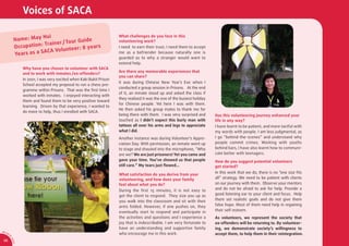Voices of SACA

                                                                       What challenges do you face in this
                                                                       volunteering work?
                                                                       I need to earn their trust; I need them to accept
                                                                       me as a befriender because naturally one is
                                                                       guarded as to why a stranger would want to
                                                                       extend help.
                  Why have you chosen to volunteer with SACA
                                                                       Are there any memorable experiences that
                  and to work with inmates /ex-offenders?
                                                                       you can share?
                  In 2001, I was very excited when Kaki Bukit Prison
                                                                       It was during Chinese New Year’s Eve when I
                  School accepted my proposal to run a chess pro-
                                                                       conducted a group session in Prisons. At the end
                  gramme within Prisons. That was the ﬁrst time I
                                                                       of it, an inmate stood up and asked the class if
                  worked with inmates. I enjoyed interacting with
                                                                       they realized it was the eve of the busiest holiday
                  them and found them to be very positive toward
                                                                       for Chinese people. Yet here I was with them.
                  learning. Driven by that experience, I wanted to
                                                                       He then asked his group mates to thank me for
                  do more to help, thus I enrolled with SACA.
                                                                       being there with them. I was very surprised and       Has this volunteering journey enhanced your
                                                                       touched as I didn’t expect this burly man with        life in any way?
                                                                       tattoos all over his arms and legs to appreciate      I have learnt to be patient, and more tactful with
                                                                       what I did.                                           my words with people. I am less judgmental, as
                                                                       Another instance was during Volunteer’s Appre-        I go “behind-the-scenes” and understand why
                                                                       ciation Day. With permission, an inmate went up       people commit crimes. Working with youths
                                                                       to stage and shouted into the microphone, “Who        behind bars, I have also learnt how to communi-
                                                                       are we? We are just prisoners! Yet you came and       cate better with teenagers.
                                                                       gave your time. You’ve showed us that people          How do you suggest potential volunteers
                                                                       still care.” My tears just ﬂowed...                   get started?
                                                                                                                             In this work that we do, there is no “one size ﬁts
                                                                       What satisfaction do you derive from your
                                                                       volunteering, and how does your family                all” strategy. We need to be patient with clients
                                                                       feel about what you do?                               on our journey with them. Observe your mentors
                                                                       During the ﬁrst 15 minutes, it is not easy to         and do not be afraid to ask for help. Provide a
                                                                       get the client to respond. They size you up as        good listening ear to your client and focus. Help
                                                                       you walk into the classroom and sit with their        them set realistic goals and do not give them
                                                                       arms folded. However, if one pushes on, they          false hope. Most of them need help in regaining
                                                                       eventually start to respond and participate in        their self-esteem.
                                                                       the activities and questions and I experience a       As volunteers, we represent the society that
                                                                       joy that is indescribable. I am very fortunate to     ex-offenders will be returning to. By volunteer-
                                                                       have an understanding and supportive family           ing, we demonstrate society’s willingness to
AR 0
       9/
         1                                                             who encourage me in this work.                        accept them, to help them in their reintegration.
         0
             SA




 36
             CA
 