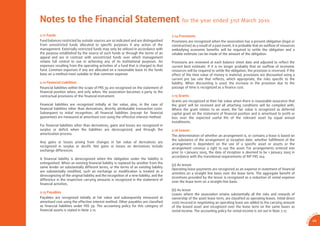 Notes to the Financial Statement for the year ended 31st March 2010
2.11 Funds                                                                                2.14 Provisions
Fund balances restricted by outside sources are so indicated and are distinguished        Provisions are recognized when the association has a present obligation (legal or
from unrestricted funds allocated to speciﬁc purposes if any action of the                constructive) as a result of a past event, it is probable that an outﬂow of resources
management. Externally restricted funds may only be utilized in accordance with           embodying economic beneﬁts will be required to settle the obligation and a
the purpose established by the source of such funds or through the terms of an            reliable estimate can be made of the amount of the obligation.
appeal and are in contrast with unrestricted funds over which management
retains full control to use in achieving any of its institutional purposes. An            Provisions are reviewed at each balance sheet date and adjusted to reﬂect the
expenses resulting from the operating activities of a fund that is charged to that        current best estimate. If it is no longer probably that an outﬂow of economic
fund. Common expenses if any are allocated on a reasonable basis to the funds             resources will be required to settle the obligation, the provision is reversed. If the
base on a method most suitable to that common expense.                                    effect of the time value of money is material, provisions are discounted using a
                                                                                          current pre tax rate that reﬂects, which appropriate, the risks speciﬁc to the
2.12 Financial Liabilities                                                                liability. When discounting is used, the increase in the provision due to the
Financial liabilities within the scope of FRS 39 are recognized on the statement of       passage of time is recognized as a ﬁnance cost.
ﬁnancial position when, and only when, the association becomes a party to the
contractual provisions of the ﬁnancial instrument.                                        2.15 Grants
                                                                                          Grants are recognized at their fair value when there is reasonable assurance that
Financial liabilities are recognized initially at fair value, plus, in the case of        the grant will be received and all attaching conditions will be compiled with.
ﬁnancial liabilities other than derivatives, directly attributable transaction costs.     Where the grant relates to an asset, the fair value is recognized as deferred
Subsequent to initial recognition, all ﬁnancial liabilities (except for ﬁnancial          capital grant on the statement of ﬁnancial position and is amortised to proﬁt or
guarantee) are measured at amortised cost using the effective interest method.            loss over the expected useful life of the relevant asset by equal annual
                                                                                          installments.
For ﬁnancial liabilities other than derivatives, gains and losses are recognized in
surplus or deﬁcit when the liabilities are derecognized, and through the                  2.16 Leases
amortization process.
                                                                                          The determination of whether an arrangement is, or contains a lease is based on
                                                                                          the substance of the arrangement at inception date: whether fulﬁllment of the
Any gains or losses arising from changes in fair value of derivatives are
                                                                                          arrangement is dependent on the use of a speciﬁc asset or assets or the
recognized in surplus or deciﬁt. Net gains or losses on derivatives include
                                                                                          arrangement conveys a right to use the asset. For arrangements entered into
exchange differences.
                                                                                          prior to 1 January 2005, the date of inception is deemed to be 1 January 2005 in
                                                                                          accordance with the transitional requirements of INT FRS 104.
A ﬁnancial liability is derecognized when the obligation under the liability is
extinguished. When an existing ﬁnancial liability is replaced by another from the
                                                                                          (a) As lessee
same lender on substantially different terms, or the terms of an existing liability
                                                                                          Operating lease payments are recognized as an expense in statement of ﬁnancial
are substantially modiﬁed, such an exchange or modiﬁcation is treated as a
                                                                                          activities on a straight line basis over the lease term. The aggregate beneﬁt of
derecognizing of the original liability and the recognition of a new liability, and the
                                                                                          incentives provided by the lessor is recognized as a reduction of rental expense
difference in the respective carrying amounts is recognized in the statement of
                                                                                          over the lease term on a straight-line basis.
ﬁnancial activities.
                                                                                          (b) As lessor
2.13 Payables
                                                                                          Leases where the association retains substantially all the risks and rewards of
Payables are recognized initially at fair value and subsequently measured at              ownership of the asset lease term, are classiﬁed as operating leases. Initial direct
amortised cost using the effective interest method. Other payables are classiﬁed          costs incurred in negotiating an operating lease are added to the carrying amount
as ﬁnancial liabilities under FRS 39. The accounting policy for this category of          of the leased asset and recognized over the lease term on the same bases as
ﬁnancial assets is stated in Note 2.12.                                                   rental income. The accounting policy for rental income is set out in Note 2.17.
                                                                                                                                                                                                   CA
                                                                                                                                                                                              SA
                                                                                                                                                                                          0




                                                                                                                                                                                      1
                                                                                                                                                                                    9/
                                                                                                                                                                                              49




                                                                                                                                                                                   AR 0
 
