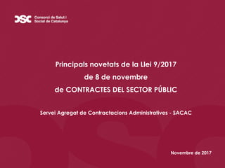 Principals novetats de la Llei 9/2017
de 8 de novembre
de CONTRACTES DEL SECTOR PÚBLIC
Servei Agregat de Contractacions Administratives - SACAC
Novembre de 2017
 