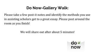 Do Now-Gallery Walk:
Please take a few post-it notes and identify the methods you use
in assisting scholars get to a great...