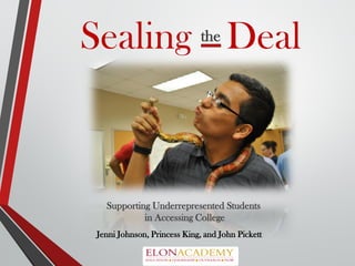 Sealing Deal
Supporting Underrepresented Students
in Accessing College
the
Jenni Johnson, Princess King, and John Pickett
 