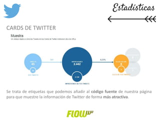 CARDS DE TWITTER
Se trata de etiquetas que podemos añadir al código fuente de nuestra página
para que muestre la información de Twitter de forma más atractiva.
 