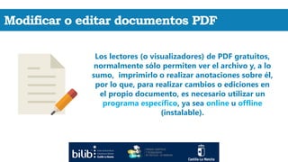Modificar o editar documentos PDF
Los lectores (o visualizadores) de PDF gratuitos,
normalmente sólo permiten ver el archi...