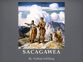 SACAGAWEA
 By: Nathan Schilling
 
