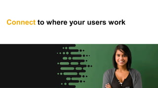 Connect to where your users work
 