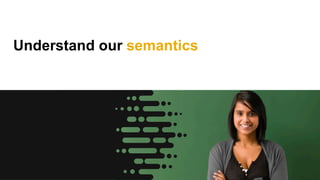 Understand our semantics
 