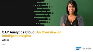 PUBLIC
SAP Analytics Cloud: An Overview on
Intelligent Insights
AIN109
 