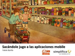 Sacándole	
  jugo	
  a	
  las	
  aplicaciones	
  mobile	
  
Fabián	
  Bonilla	
  
 