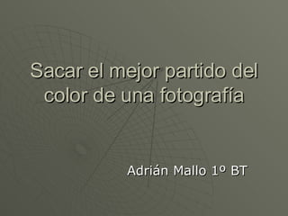 Sacar el mejor partido del color de una fotografía Adrián Mallo 1º BT 