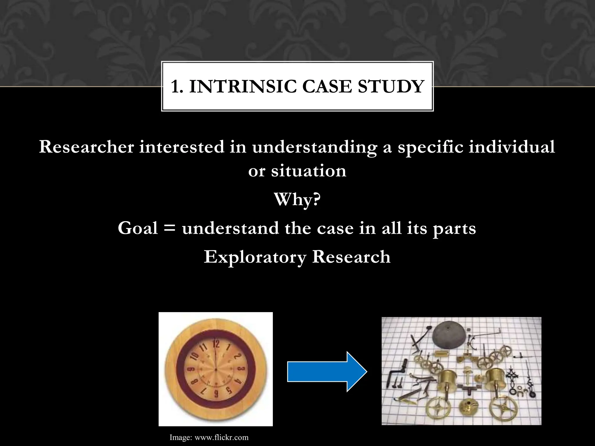 Researcher interested in understanding a specific individual
or situation
Why?
Goal = understand the case in all its parts
Exploratory Research
1. INTRINSIC CASE STUDY
Image: www.flickr.com
 