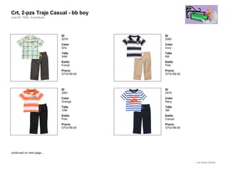 Crt, 2-pzs Traje Casual - bb boy
Line ID: 1093 - 6 products




                             ID          ID
                             2078        2080
                             Color       Color
                             Gris        Ivory
                             Talla       Talla
                             24M         6M
                             Estilo      Estilo
                             Fomal       Polo
                             Precio      Precio
                             GTQ189.00   GTQ189.00




                             ID          ID
                             2081        2079
                             Color       Color
                             Orange      Navy
                             Talla       Talla
                             12M         3M
                             Estilo      Estilo
                             Polo        Casual
                             Precio      Precio
                             GTQ189.00   GTQ189.00




continued on next page...


                                                     Line Sheet (22/54)
 