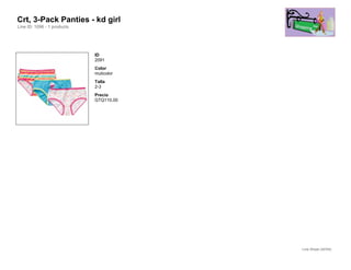 Crt, 3-Pack Panties - kd girl
Line ID: 1096 - 1 products




                             ID
                             2091
                             Color
                             muticolor
                             Talla
                             2-3
                             Precio
                             GTQ110.00




                                         Line Sheet (42/54)
 