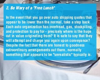 2. Be Wary of a "Free Lunch"
In the event that you go over auto shipping quotes that
appear to be lower than the normal, t...