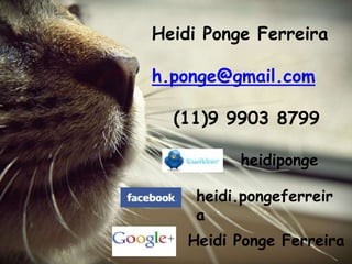 Heidi Ponge Ferreira

h.ponge@gmail.com

  (11)9 9903 8799

          heidiponge

     heidi.pongeferreir
     a
    Heidi Ponge Ferreira
 