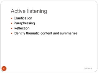 Active listening
2/6/201610
 Clarification
 Paraphrasing
 Reflection
 Identify thematic content and summarize
 