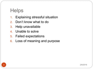 Helps
2/6/20163
1. Explaining stressful situation
2. Don’t know what to do
3. Help unavailable
4. Unable to solve
5. Failed expectations
6. Loss of meaning and purpose
 