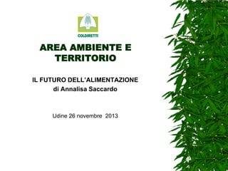 AREA AMBIENTE E
TERRITORIO
IL FUTURO DELL’ALIMENTAZIONE
di Annalisa Saccardo

Udine 26 novembre 2013

 