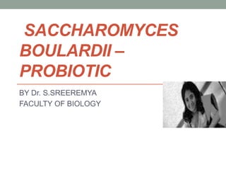 SACCHAROMYCES
BOULARDII –
PROBIOTIC
BY Dr. S.SREEREMYA
FACULTY OF BIOLOGY
 