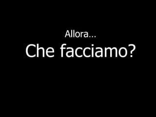 Allora… Che facciamo? 