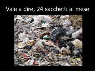Vale a dire, 24 sacchetti al mese 