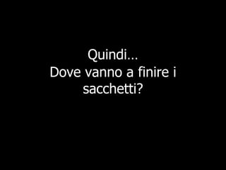 Quindi… Dove vanno a finire i sacchetti? 