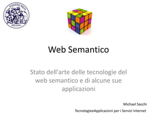Web Semantico Stato dell'arte delle tecnologie del web semantico e di alcune sue applicazioni Michael Sacchi TecnologieeApplicazioni per i Servizi Internet 