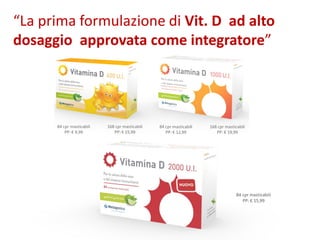“La prima formulazione di Vit. D ad alto
dosaggio approvata come integratore”
 