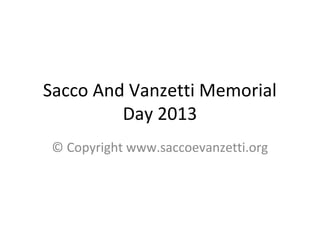 Sacco And Vanzetti Memorial
Day 2013
© Copyright www.saccoevanzetti.org
 