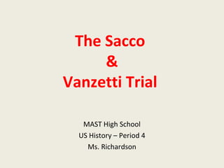 The Sacco
&
Vanzetti Trial
MAST High School
US History – Period 4
Ms. Richardson
 